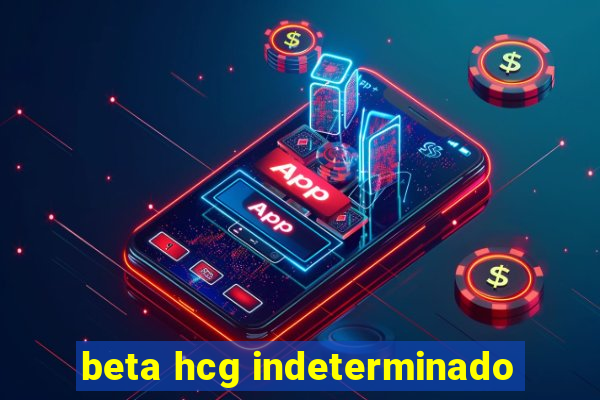 beta hcg indeterminado